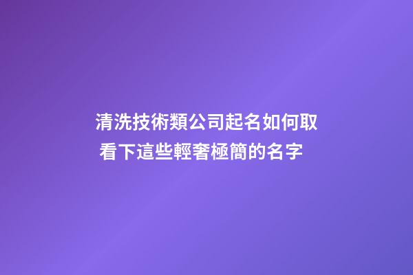 清洗技術類公司起名如何取 看下這些輕奢極簡的名字-第1張-公司起名-玄機派